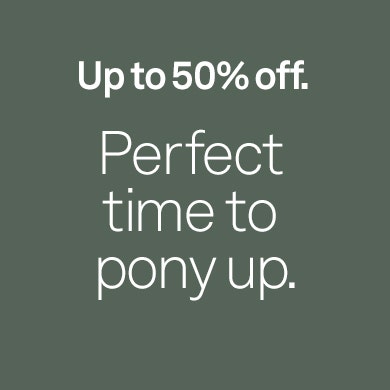  Up to 50% off. Perfect time to pony up.