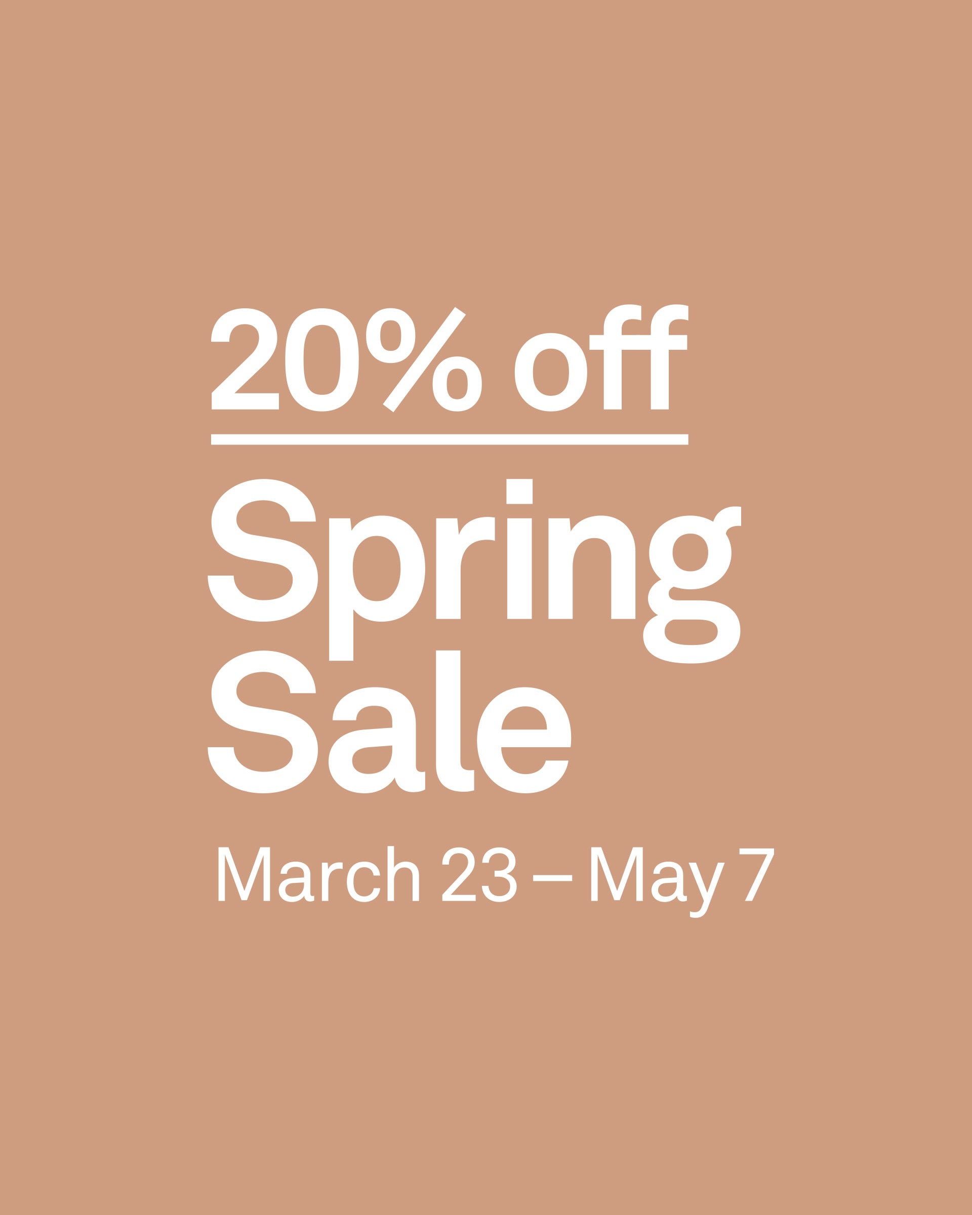 20% off. Spring Sale March 23rd through May 7th.